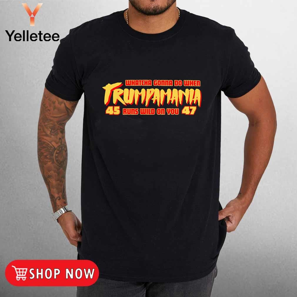 Whatcha gonna do when Trumpamania run wild on you shirt