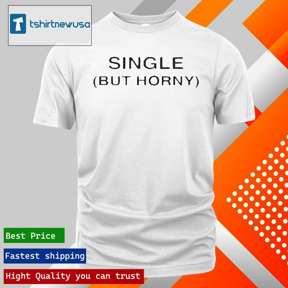 Funny Single But Horny Unisex 2025 T Shirt