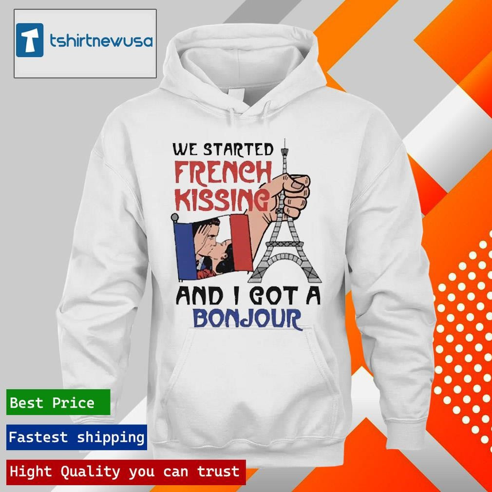 Funny We Started French Kissing And I Got A Bonjour 2025 Shirts