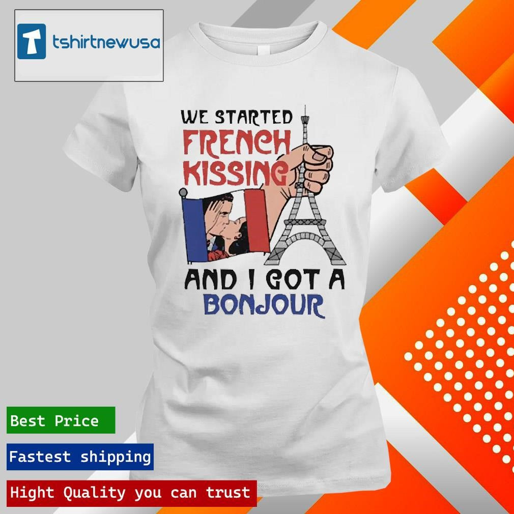 Funny We Started French Kissing And I Got A Bonjour 2025 Shirts