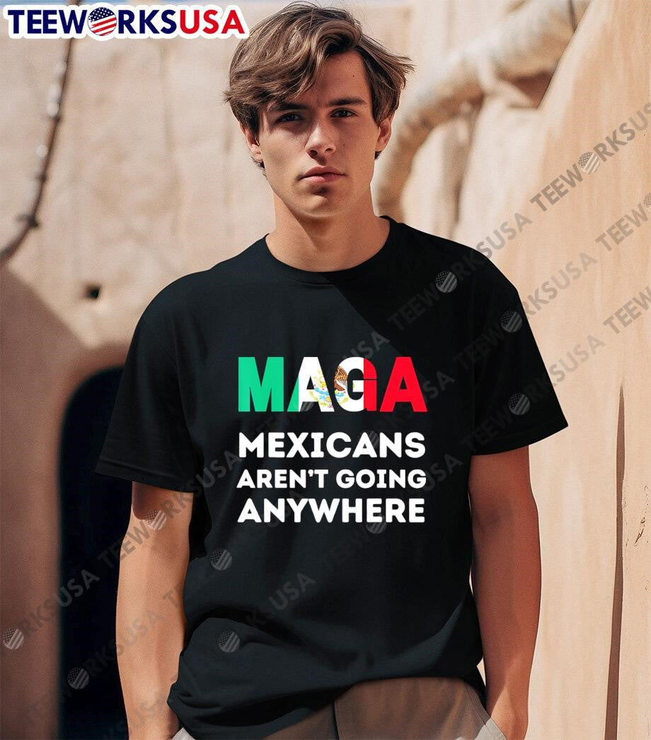 Mexicans Aren't Going Anywhere shirt