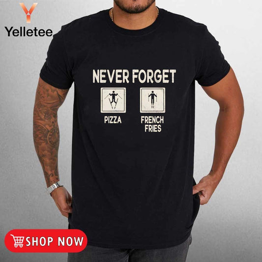 Never forget pizza and french fries sign shirt