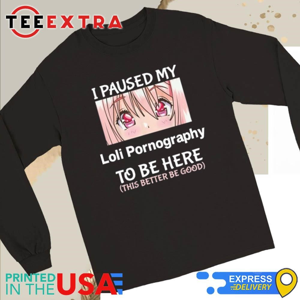 Official I Paused My Loli Pornography To Be Here Anime Shirt