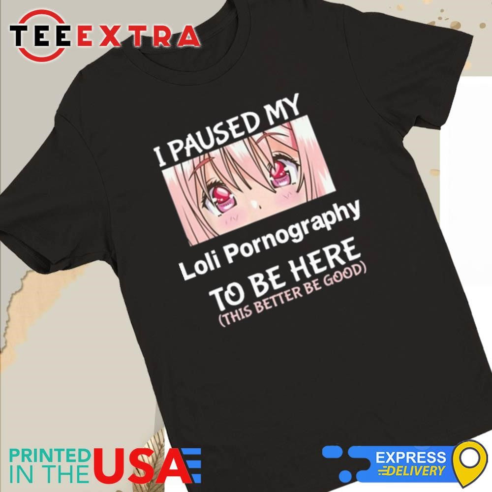 Official I Paused My Loli Pornography To Be Here Anime Shirt