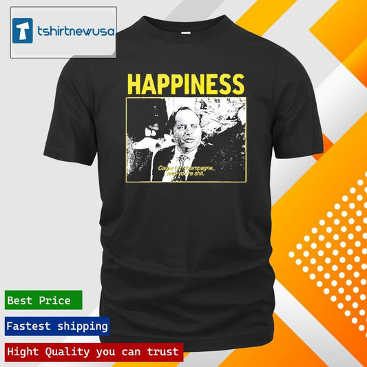 Premium Happiness Cause I’m Champagne And You’re Shit 2025 T-Shirt