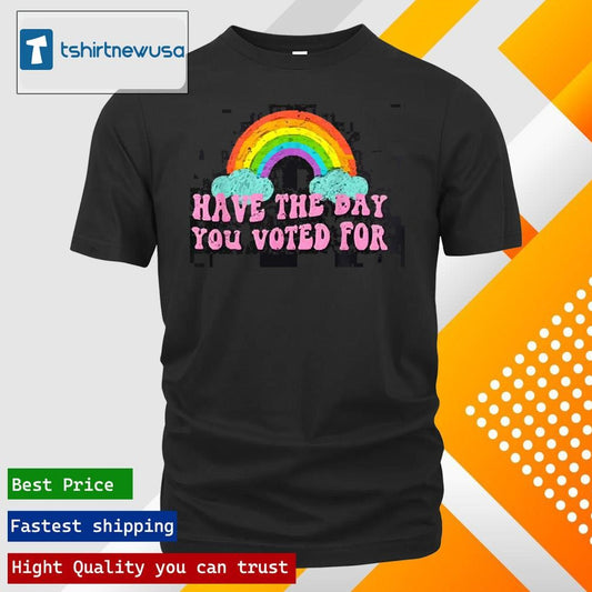 Premium Have The-Day You Voted For Rainbow 2025 T Shirt