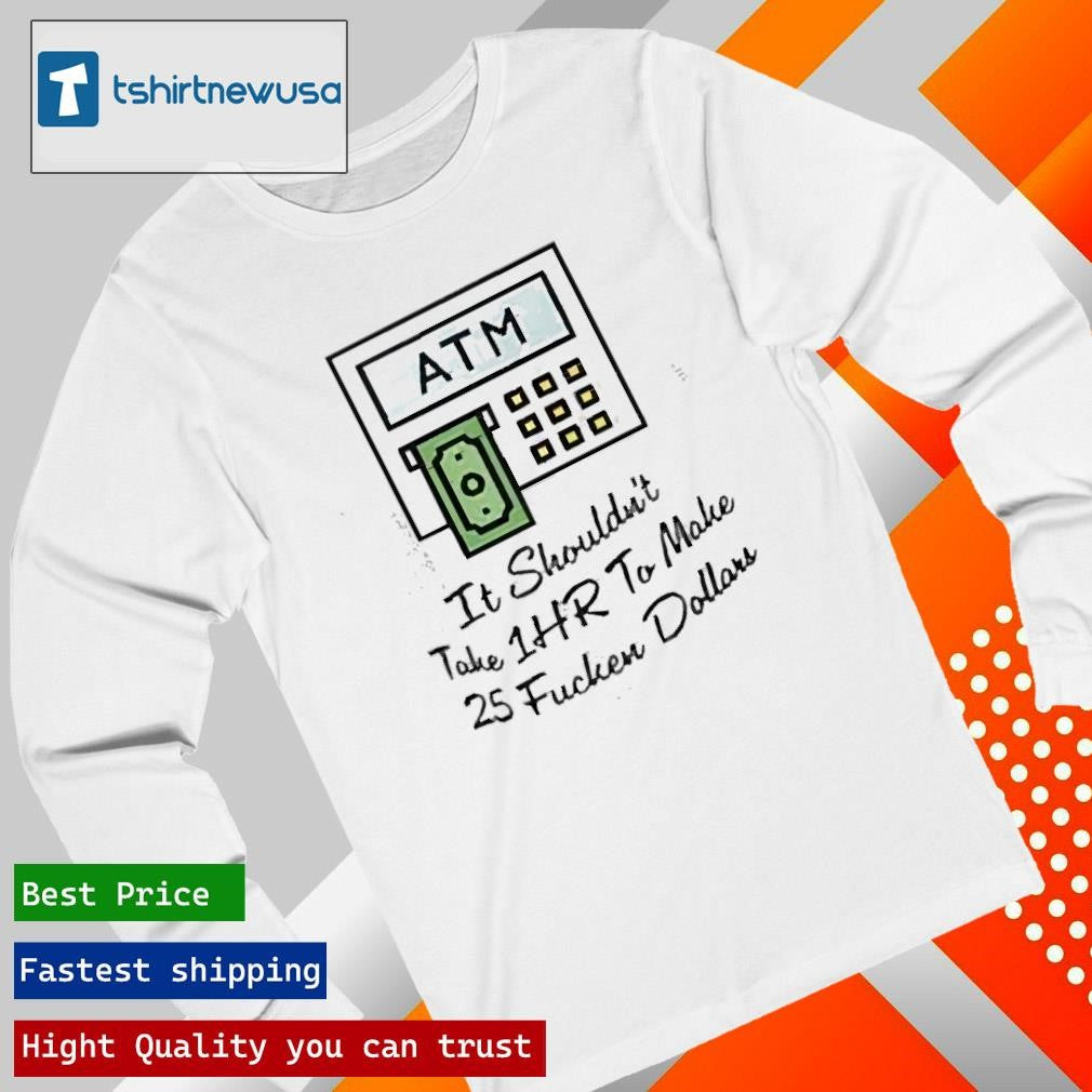 Top ATM It Shouldn’t Take 1hr To Make 25 Fucken Dollars 2025 T Shirt