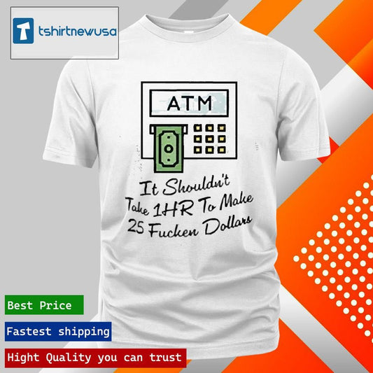 Top ATM It Shouldn’t Take 1hr To Make 25 Fucken Dollars 2025 T Shirt