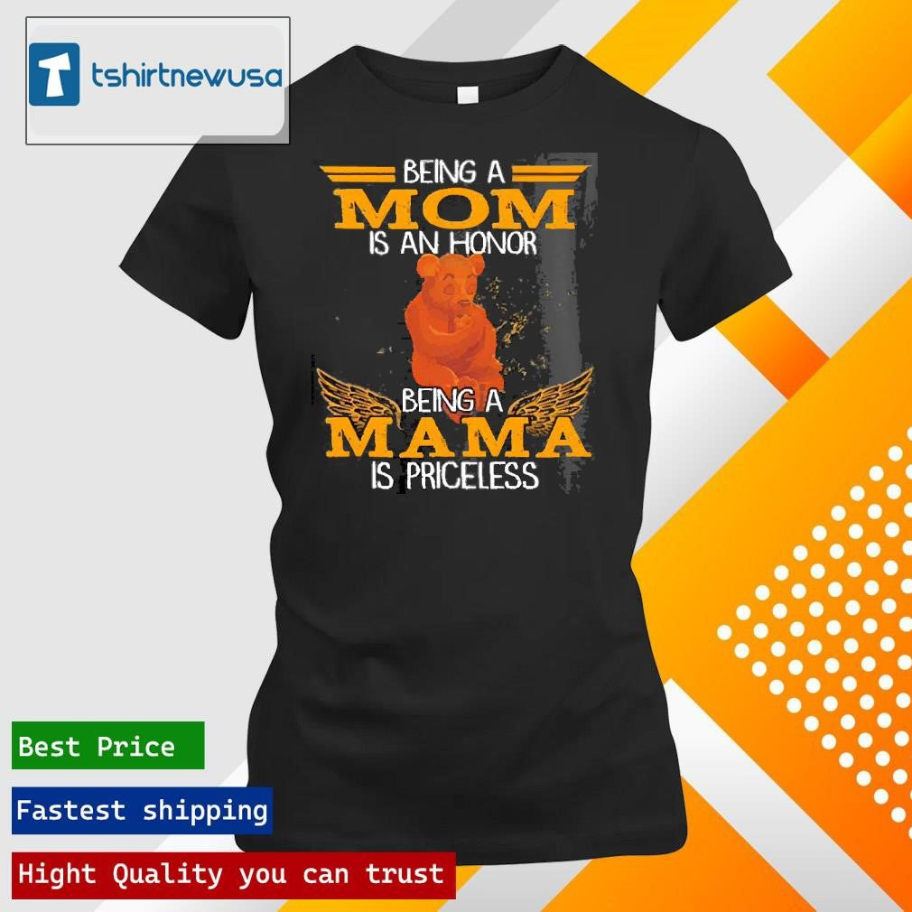 Top Bear Being A Mom Is An Honor Being A Mama Is Priceless 2025 T Shirt