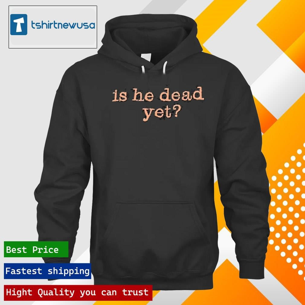 Top Is He Dead Yet 2025 T Shirt