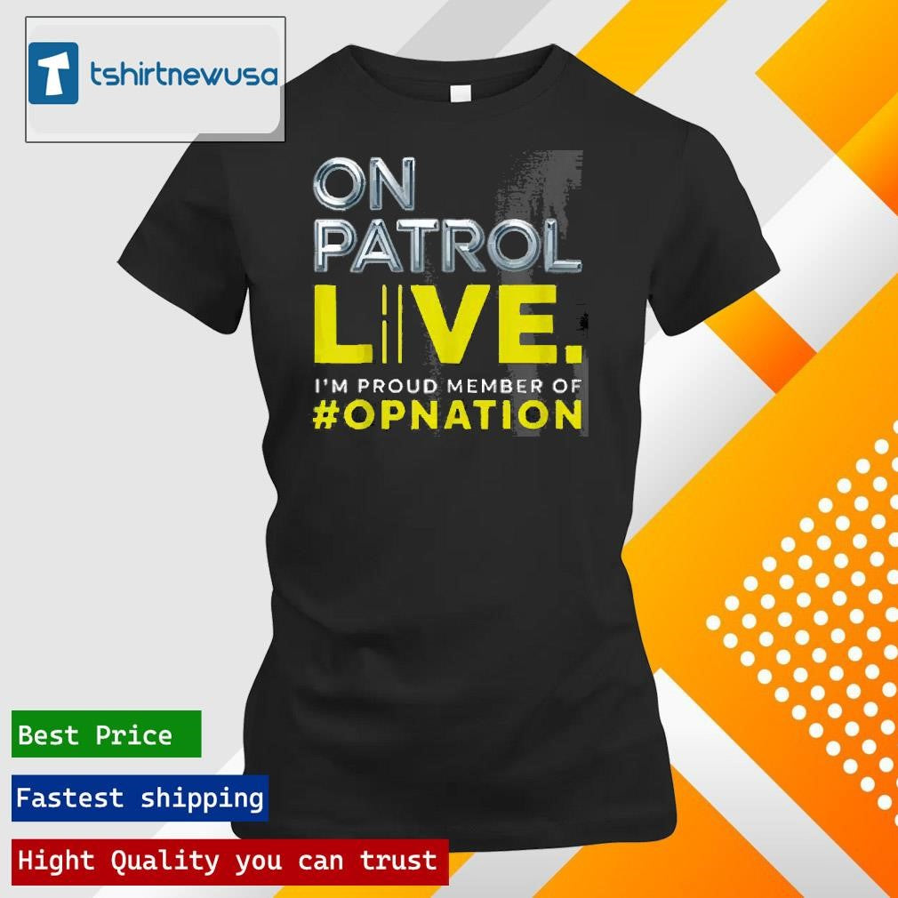 Top On Patrol Im A Proud Member Of Opnation Live 2025 T Shirt