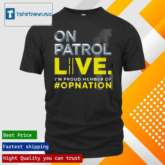 Top On Patrol Im A Proud Member Of Opnation Live 2025 T Shirt