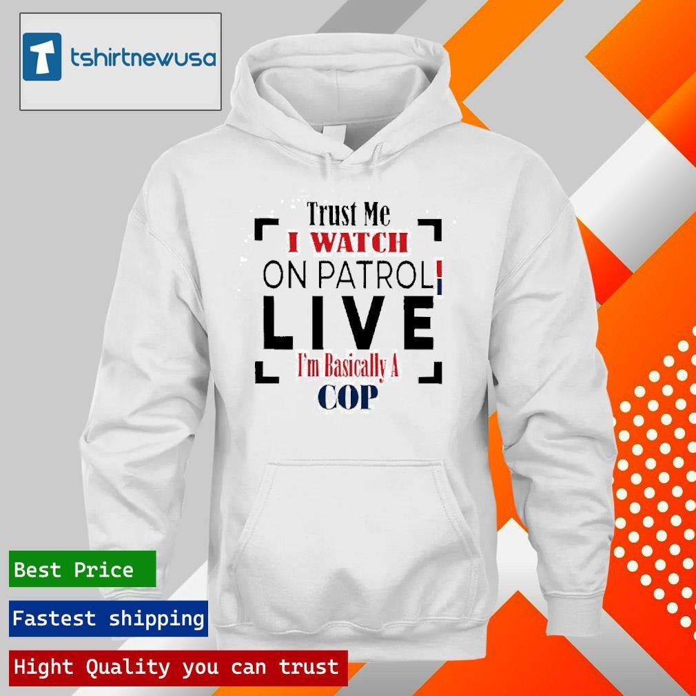 Top Trust Me I Watch On Patrol Live I’m Basically A Cop 2025 T Shirt