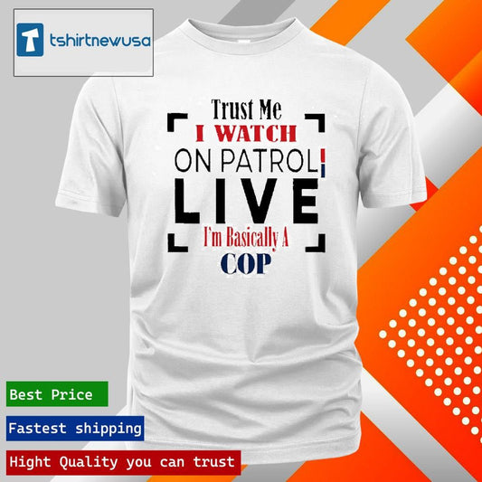 Top Trust Me I Watch On Patrol Live I’m Basically A Cop 2025 T Shirt