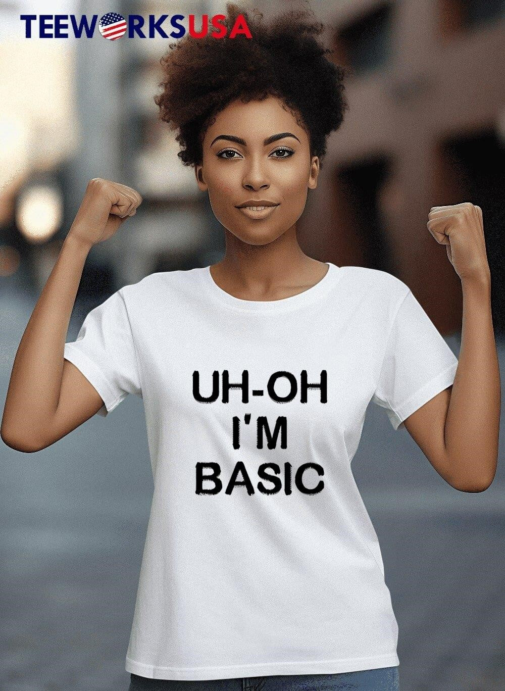 Uh Oh I'm Basic shirt