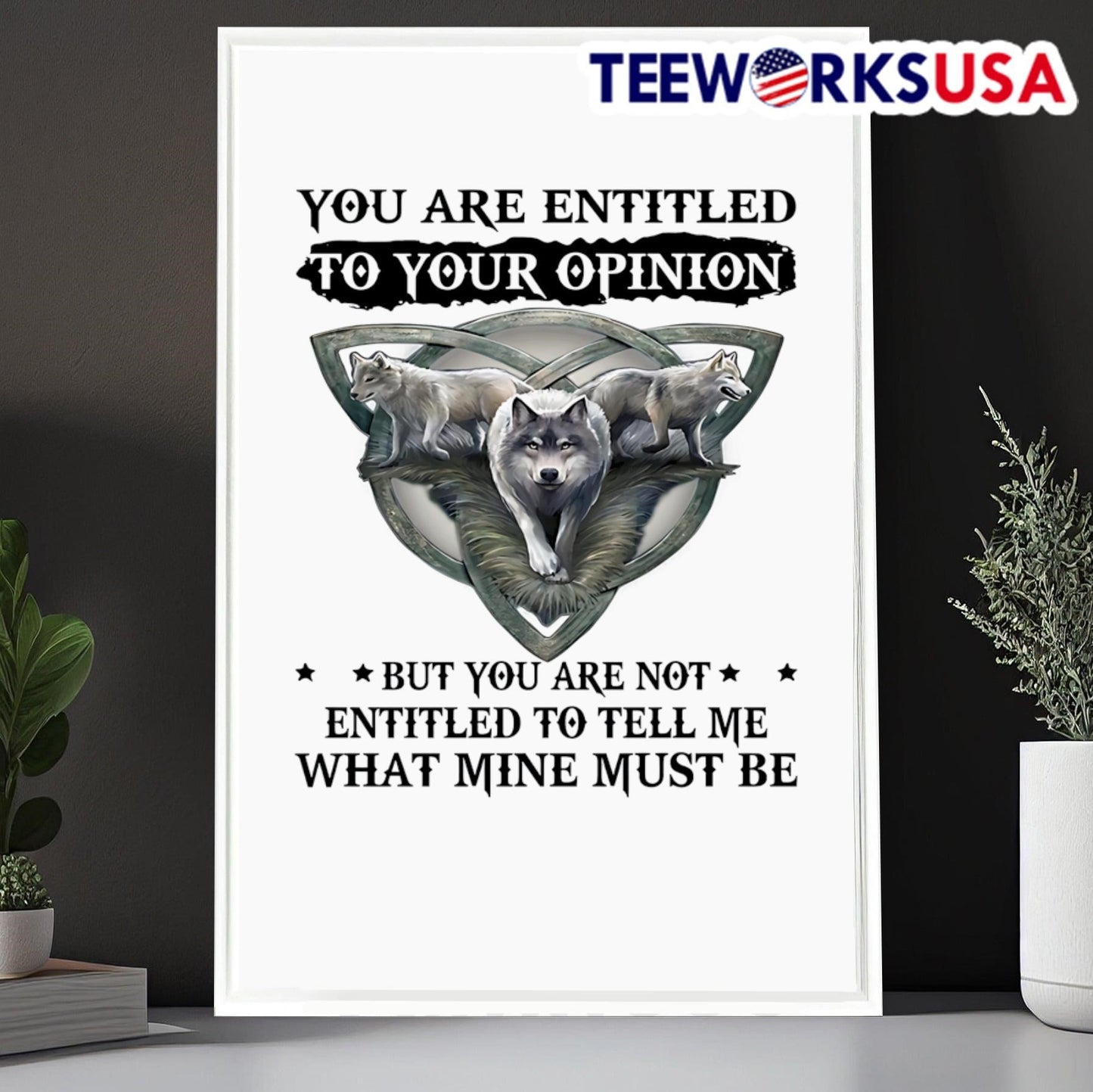 Wolf you are entitled to your opinion but you are not entitled to tell me what mine must be shirt