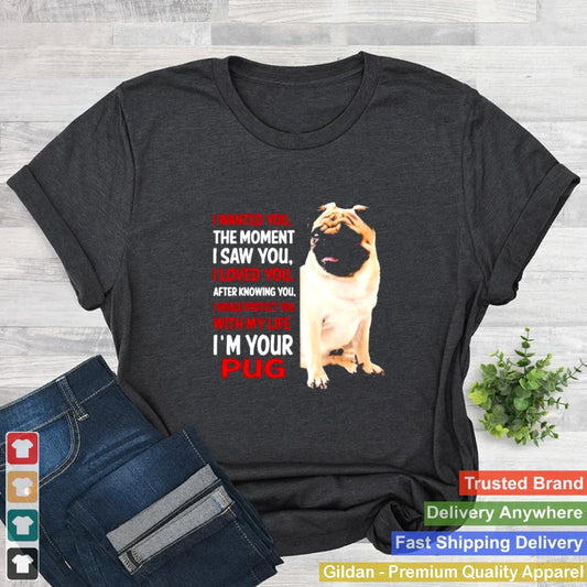 I Wanted You The Moment I Saw You I Loved You After Knowing You Im Your Pug shirt