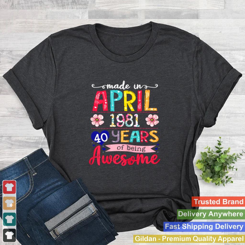 April Girls 1981 40th Birthday 40 Years Old Made In 1981 shirt