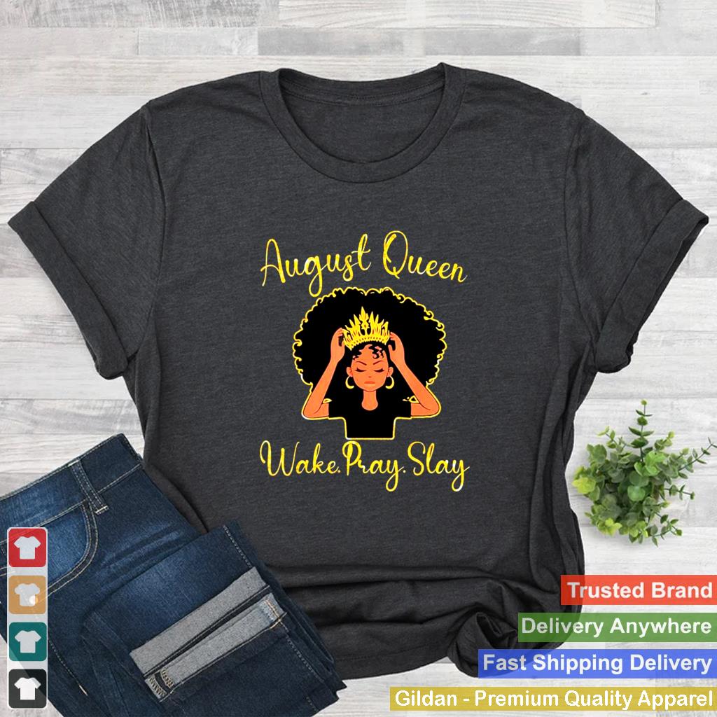 August queen wake pray slay happy birthday to me mom sister shirt