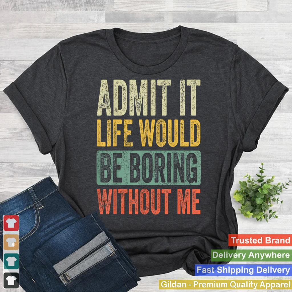 Admit It Life Would Be Boring Without Me Funny Retro Graphic