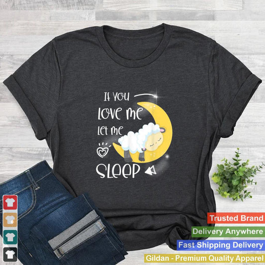 If you love me let me sleep shirt