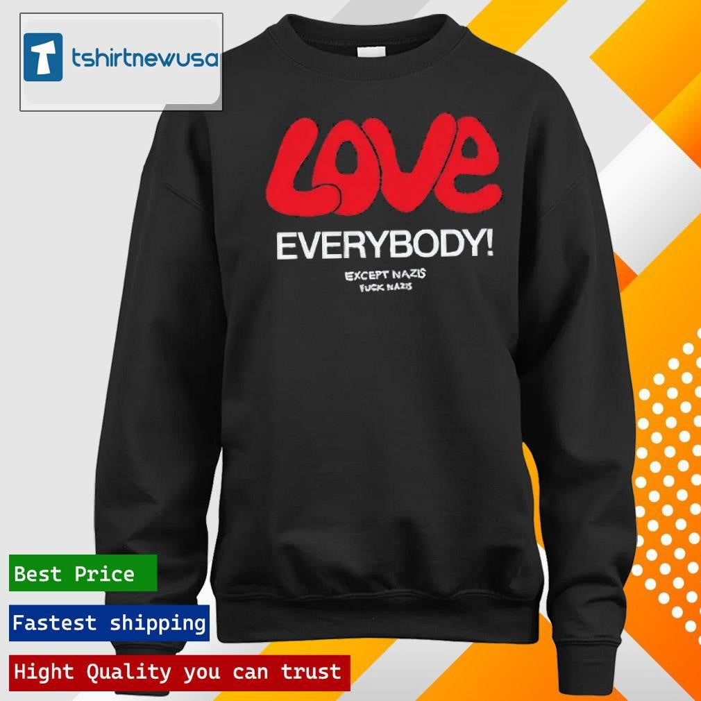 Best Love Everybody Except Nazis Fuck Nazis 2025 T-Shirt