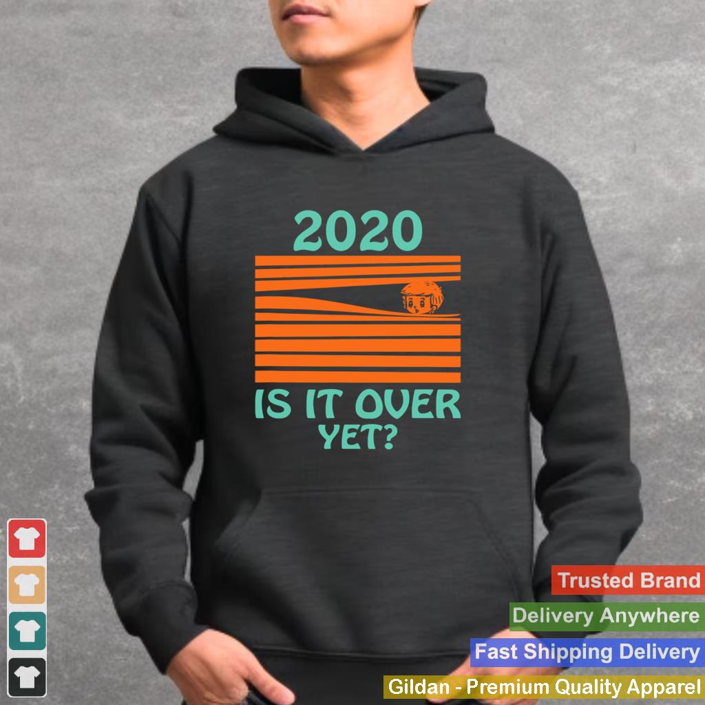 2020 Is it over yet shirt