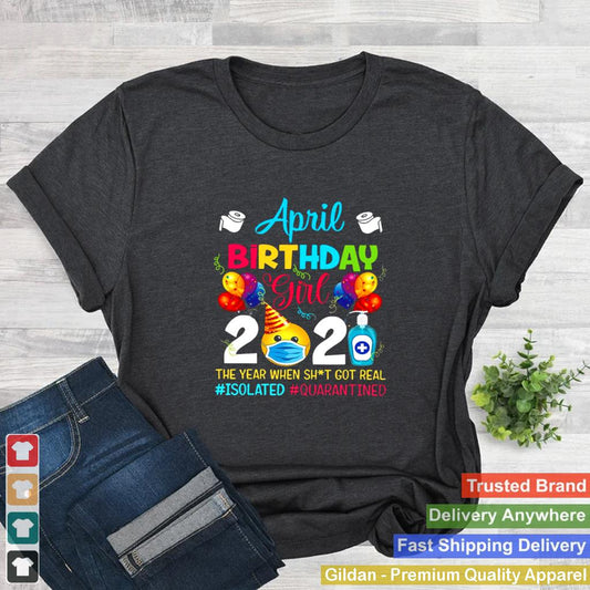 April Birthday Girl 2021 The Year When Shit Got Real isolated quarantined shirt