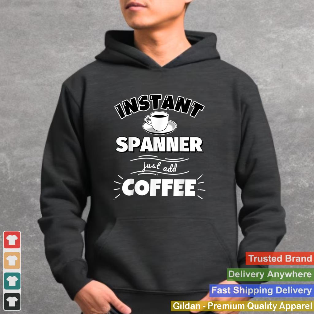 Instant SPANNER just add coffee Funny SPANNER Gifts T Shirt