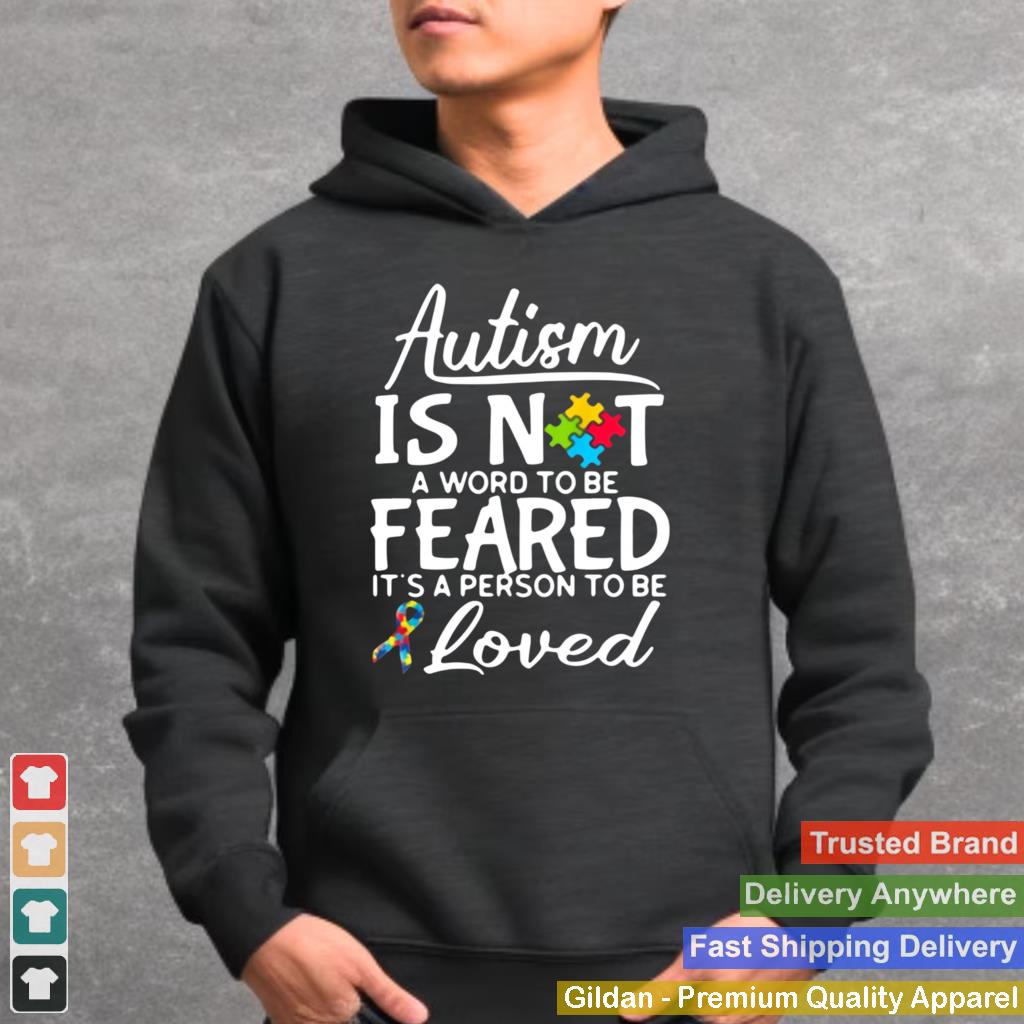 Autism Is Not A Word To Be Feared Its A Person To Be And Loved shirt