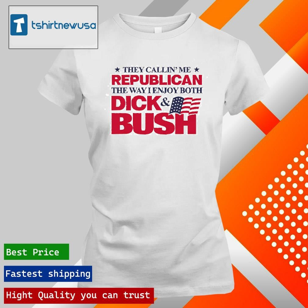 Original They Callin’ Me Republican The Way I Enjoy Both Dick &amp; Bush 2025 T Shirt