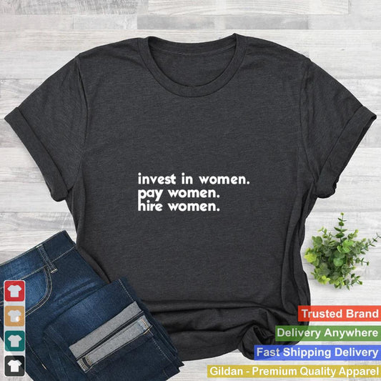 invest in women pay women hire women shirt 2