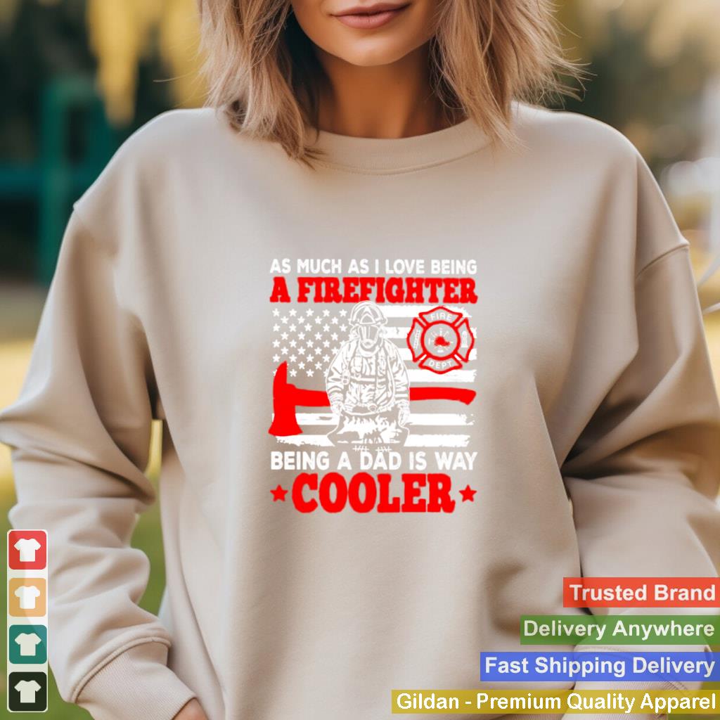 as much as I love being a firefighter being a dad is way cooler shirt