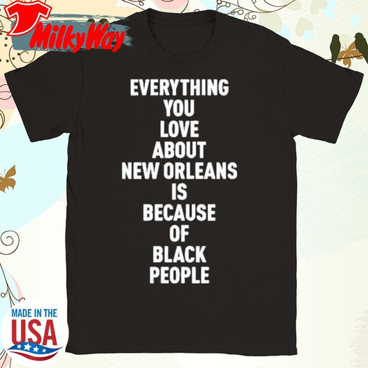 Official Everything You Love About New Orleans Is Because Of Black People Shirt