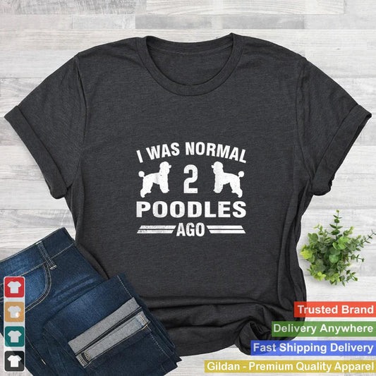 I Was Normal 2 Poodles Ago Cool Poodle Lover Gift T Shirt