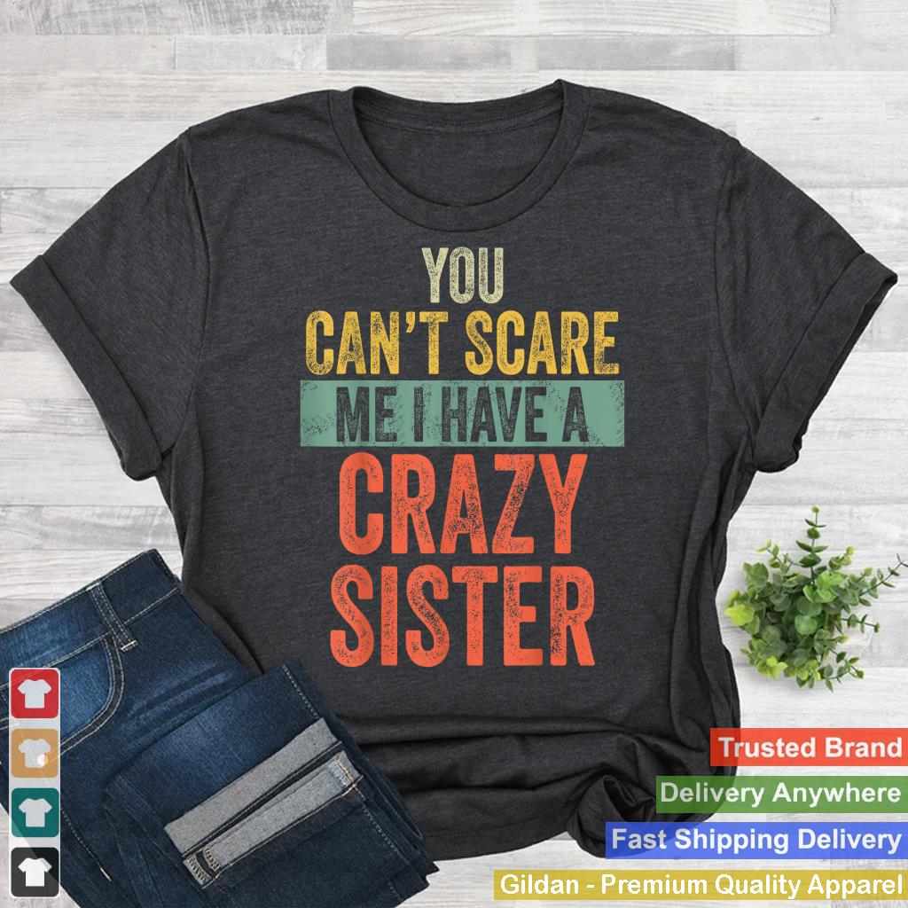 You Can't Scare Me I Have A Crazy Sister Funny Brother Joke