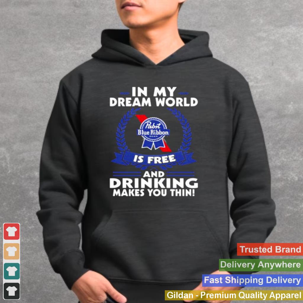 In My Dream World Pabst Blue Ribbon Is Free And Drinking Make You Thin Shirt