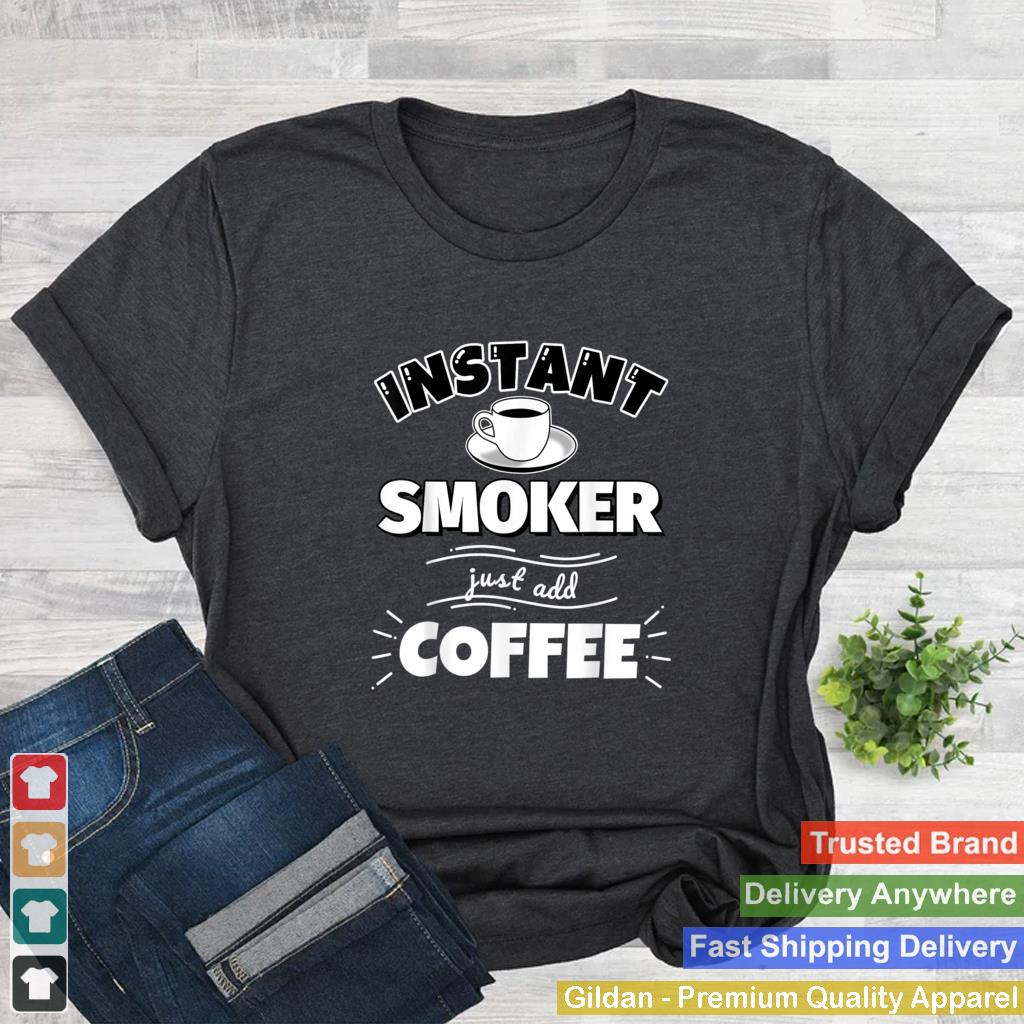 Instant SMOKER just add coffee Funny SMOKER Gifts T Shirt