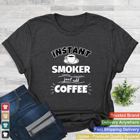 Instant SMOKER just add coffee Funny SMOKER Gifts T Shirt