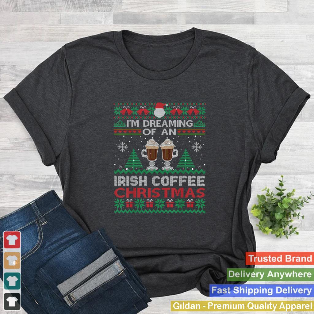 Im Dreaming Of An Irish Coffee Christmas Ugly Sweater Party T Shirt