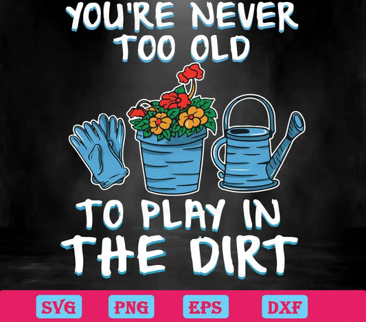 Funny Gardening You'Re Never Too Old To Play In The Dirt Graphic Designsvg