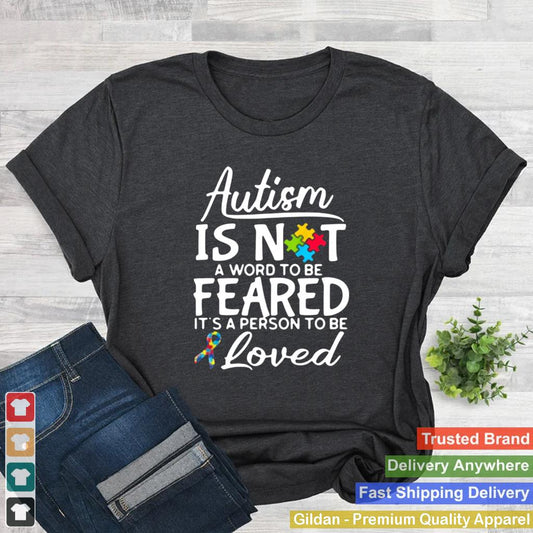 Autism Is Not A Word To Be Feared Its A Person To Be And Loved shirt