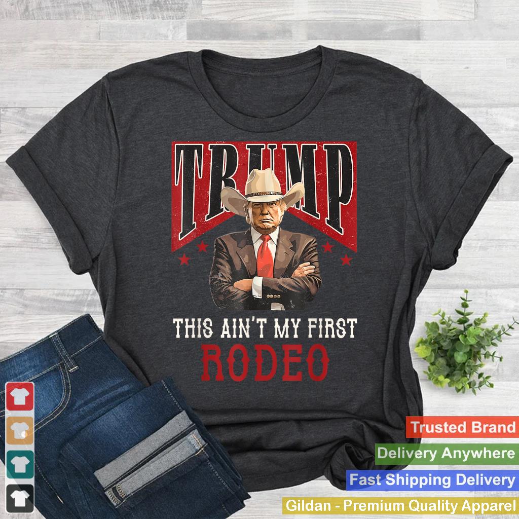 Ain't My First Rodeo Shirt Western Cowboy Funny Trump