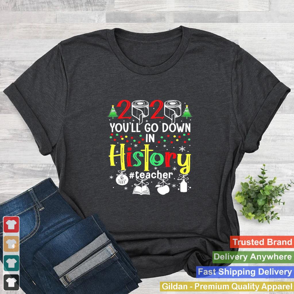 2020 Youll Go Down In History Teacher 6 Feet Christmas shirt