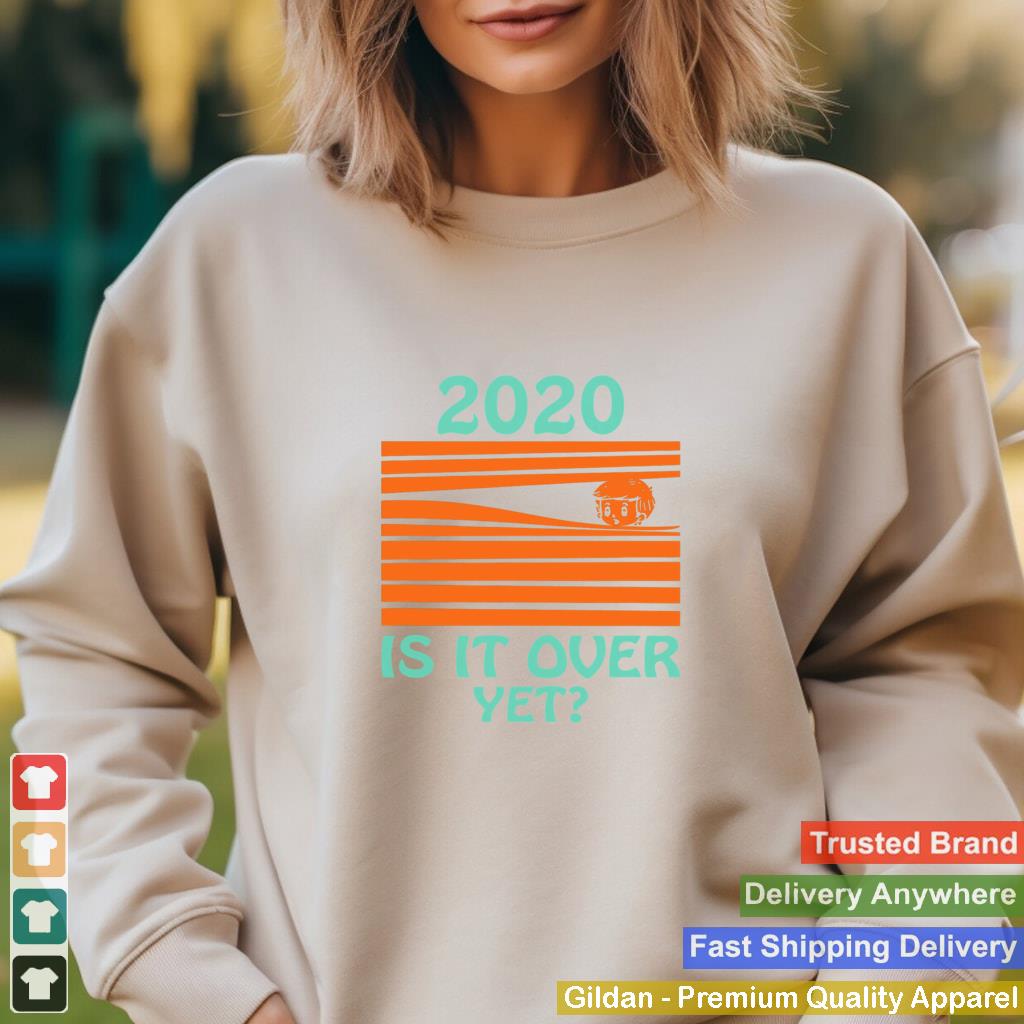 2020 Is it over yet shirt