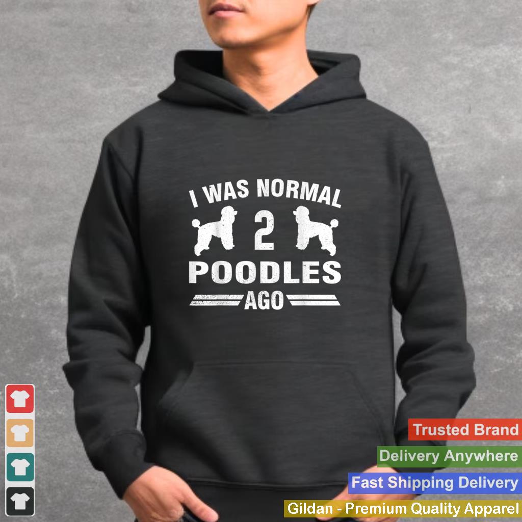 I Was Normal 2 Poodles Ago Cool Poodle Lover Gift T Shirt