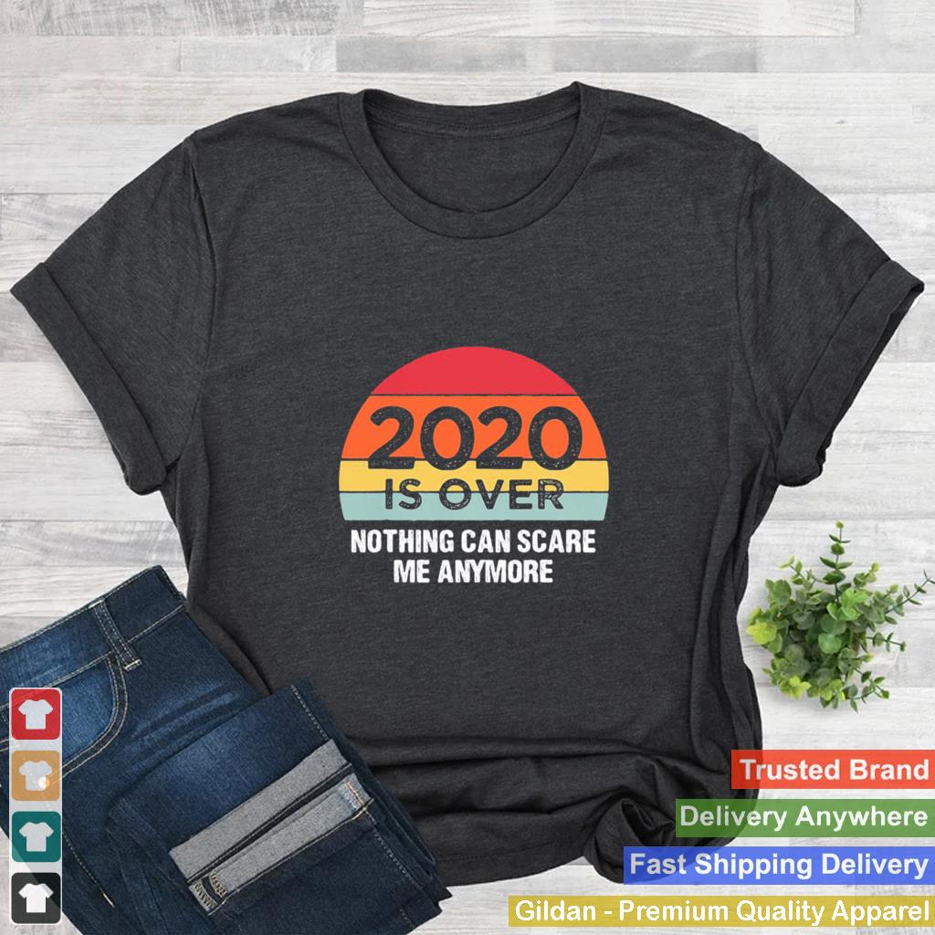 2020 Is Over Nothing Can Scare Me Anymore Vintage shirt