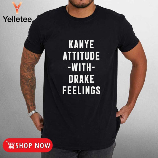 Kanye Attitude with Drake Feelings shirt