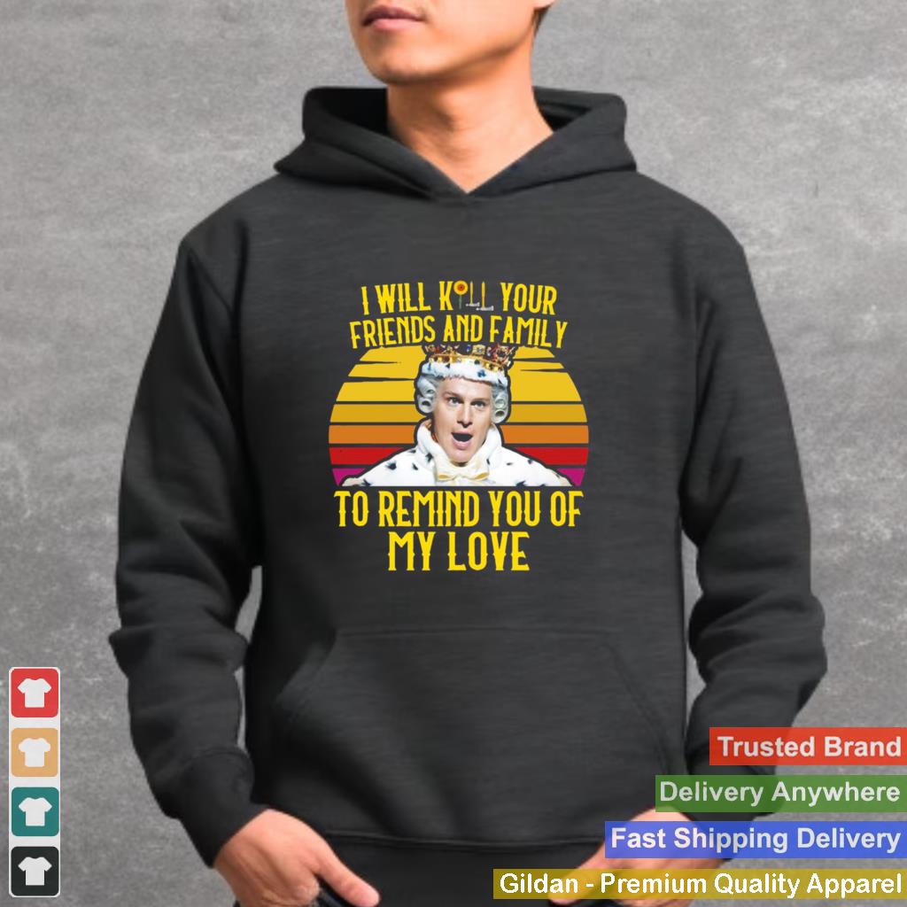 I Will Kill Your Friends And Family To Remind You Of My Love Vintage shirt