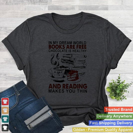 In My Dream World Books Are Free Chocolate Is Healthy And Reading Makes You Thin Shirt